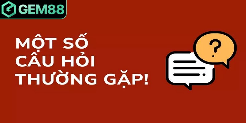 Câu hỏi thường gặp Gem88 là tập hợp băn khoăn của mọi bet thủ