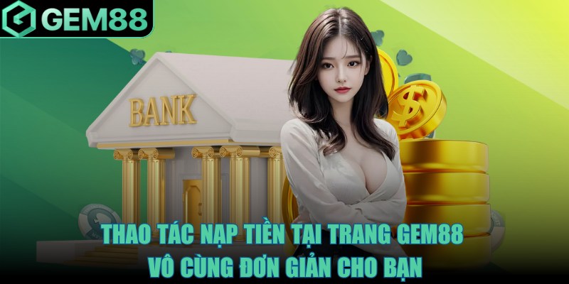 Thao tác nạp tiền tại trang Gem88 vô cùng đơn giản cho bạn