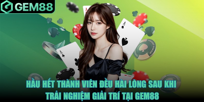 Hầu hết thành viên đều hài lòng sau khi trải nghiệm giải trí tại Gem88
